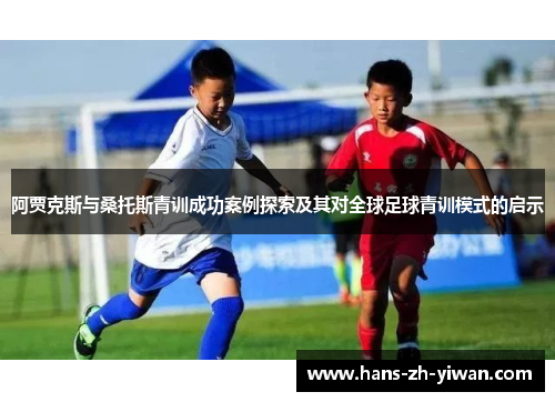 阿贾克斯与桑托斯青训成功案例探索及其对全球足球青训模式的启示