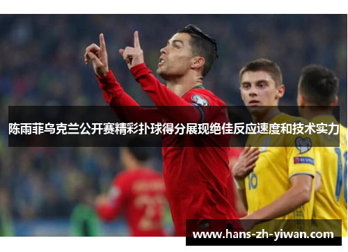 陈雨菲乌克兰公开赛精彩扑球得分展现绝佳反应速度和技术实力